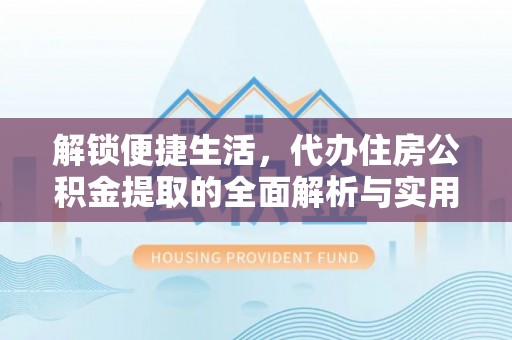 乌马河解锁便捷生活，代办住房公积金提取的全面解析与实用指南