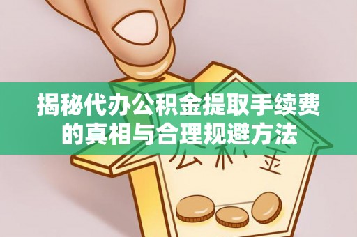 乌马河揭秘代办公积金提取手续费的真相与合理规避方法