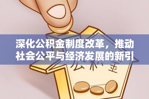乌马河深化公积金制度改革，推动社会公平与经济发展的新引擎