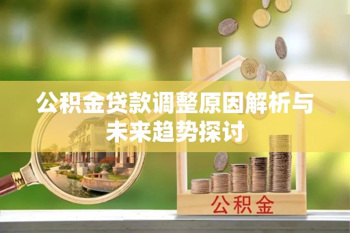 乌马河公积金贷款调整原因解析与未来趋势探讨