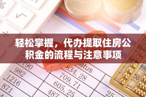 乌马河轻松掌握，代办提取住房公积金的流程与注意事项