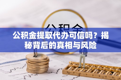 乌马河公积金提取代办可信吗？揭秘背后的真相与风险