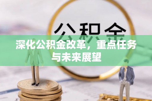 乌马河深化公积金改革，重点任务与未来展望