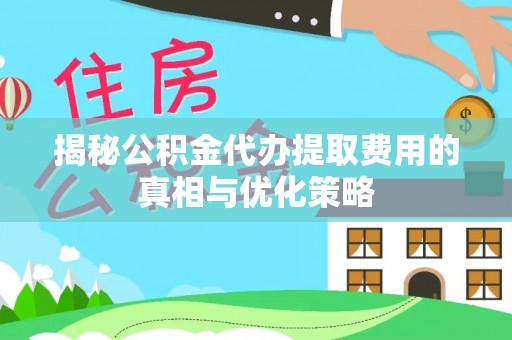 乌马河揭秘公积金代办提取费用的真相与优化策略