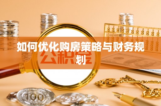 乌马河如何优化购房策略与财务规划