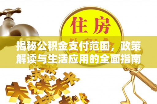 乌马河揭秘公积金支付范围，政策解读与生活应用的全面指南