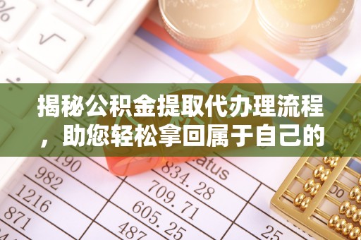 乌马河揭秘公积金提取代办理流程，助您轻松拿回属于自己的钱