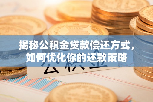 乌马河揭秘公积金贷款偿还方式，如何优化你的还款策略