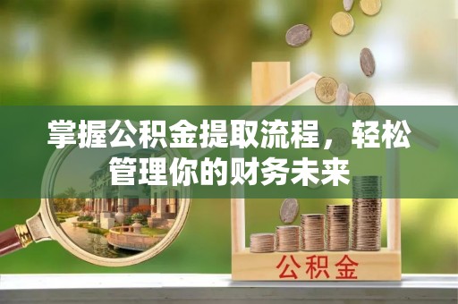 乌马河掌握公积金提取流程，轻松管理你的财务未来