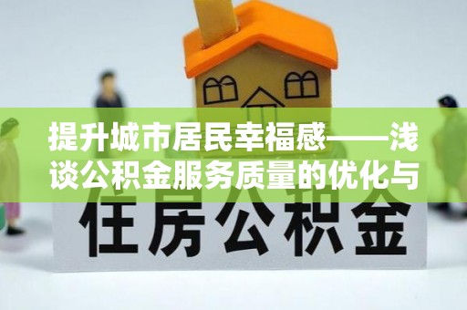 乌马河提升城市居民幸福感——浅谈公积金服务质量的优化与未来