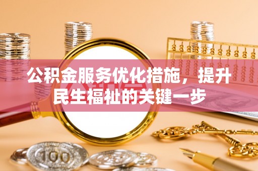 乌马河公积金服务优化措施，提升民生福祉的关键一步