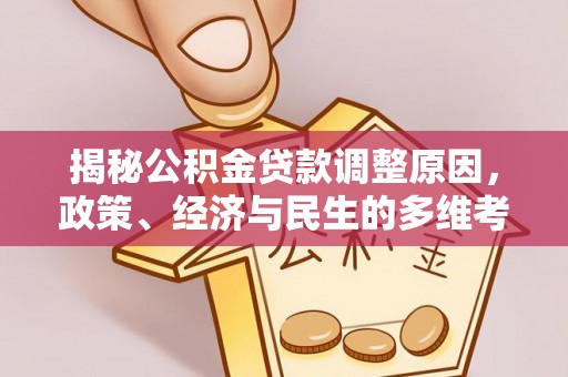 乌马河揭秘公积金贷款调整原因，政策、经济与民生的多维考量
