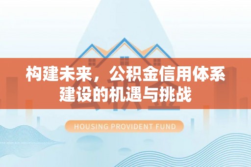 乌马河构建未来，公积金信用体系建设的机遇与挑战
