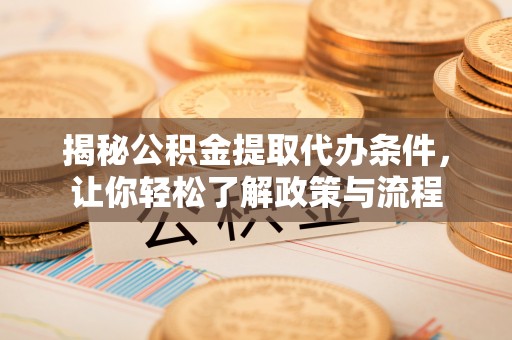乌马河揭秘公积金提取代办条件，让你轻松了解政策与流程