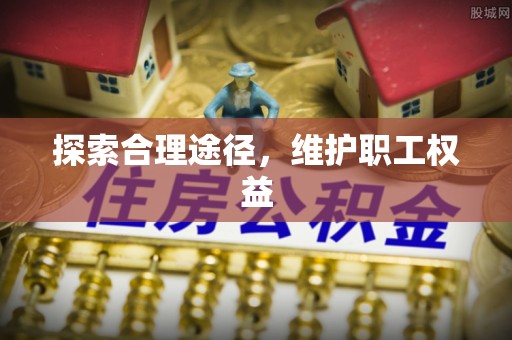 乌马河探索合理途径，维护职工权益