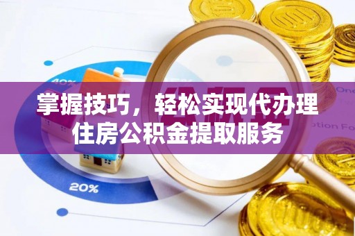 乌马河掌握技巧，轻松实现代办理住房公积金提取服务