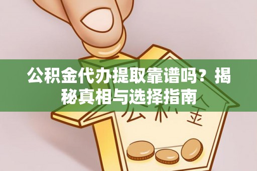 乌马河公积金代办提取靠谱吗？揭秘真相与选择指南