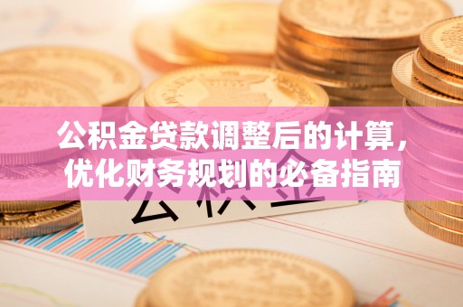 乌马河公积金贷款调整后的计算，优化财务规划的必备指南