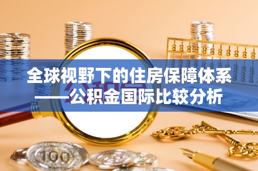 乌马河全球视野下的住房保障体系——公积金国际比较分析