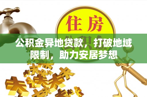 乌马河公积金异地贷款，打破地域限制，助力安居梦想