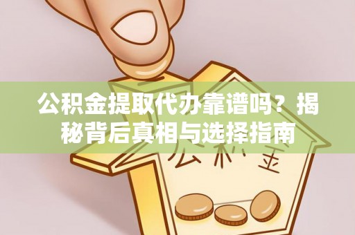 乌马河公积金提取代办靠谱吗？揭秘背后真相与选择指南