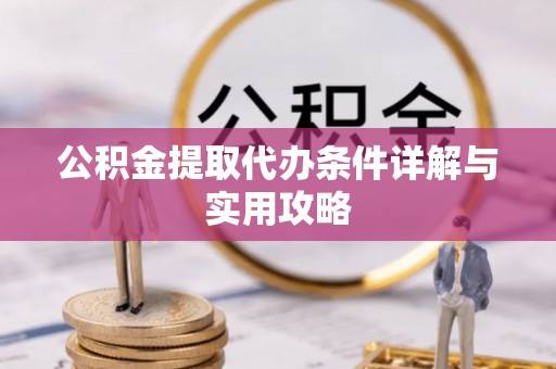 乌马河公积金提取代办条件详解与实用攻略