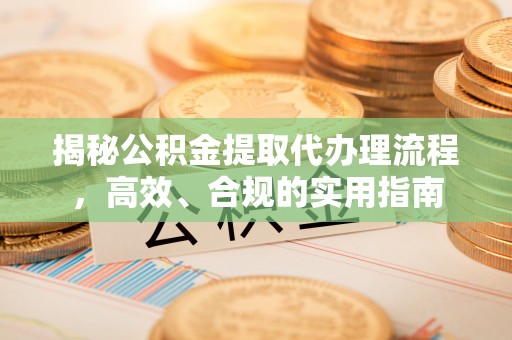 乌马河揭秘公积金提取代办理流程，高效、合规的实用指南