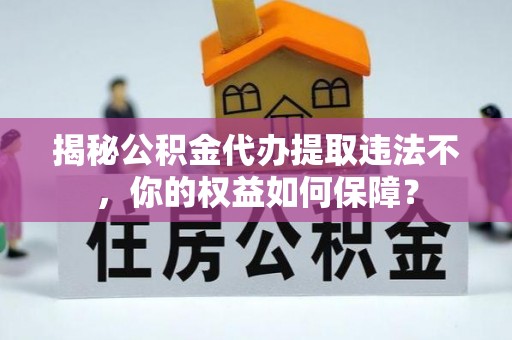 乌马河揭秘公积金代办提取违法不，你的权益如何保障？